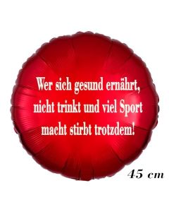 Wer sich gesund ernährt, nicht trinkt und viel Sport macht stirbt trotzdem!, ohne Helium, 45 cm